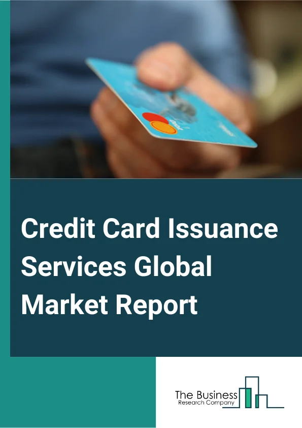 Credit Card Issuance Services Global Market Report 2025 – By Type (Consumer Credit Cards, Business Credit Cards), By Issuers (Banks, Credit Unions, Non-Banking Financial Companies), By End-User (Personal, Business) – Imp...