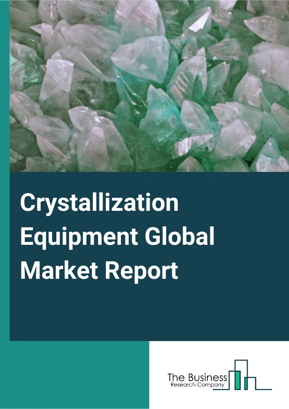 Crystallization Equipment Global Market Report 2025 – By Type (Batch Vacuum Crystallizer, Cooling Crystallizer, Draft Tube Baffle Crystallizer, Evaporative Crystallizers, Fluidized Bed Crystallizers, Forced-Circulation C...