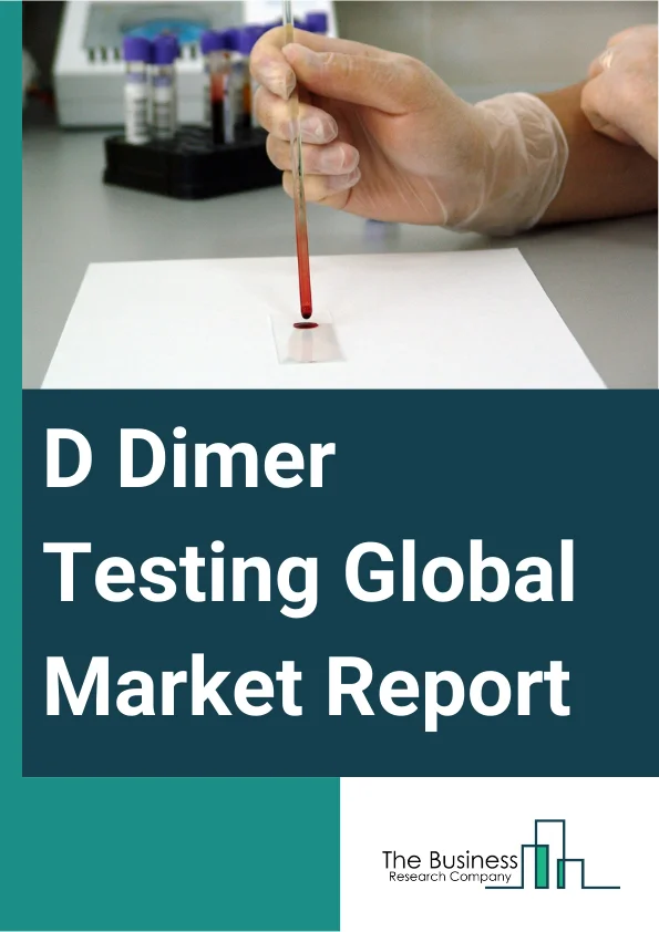 D Dimer Testing Global Market Report 2024 – By Test (Clinical Laboratory Tests, Point-Of-Care Tests), By Product (Analyzers, Reagents And Consumables), By Method (Enzyme-linked Immunosorbent Assay (ELISA), Latex-enhanced Immuno-turbidimetric Assays, Fluorescence Immunoassays, Other Testing Method), By Application (Deep Vein Thrombosis (DVT), Pulmonary Embolism (PE), Disseminated Intravascular Coagulation (DIC), Other Application), By End-User (Hospitals, Academic And Research Institutes, Diagnostic Centers, Other End-User) – Market Size, Trends, And Global Forecast 2024-2033