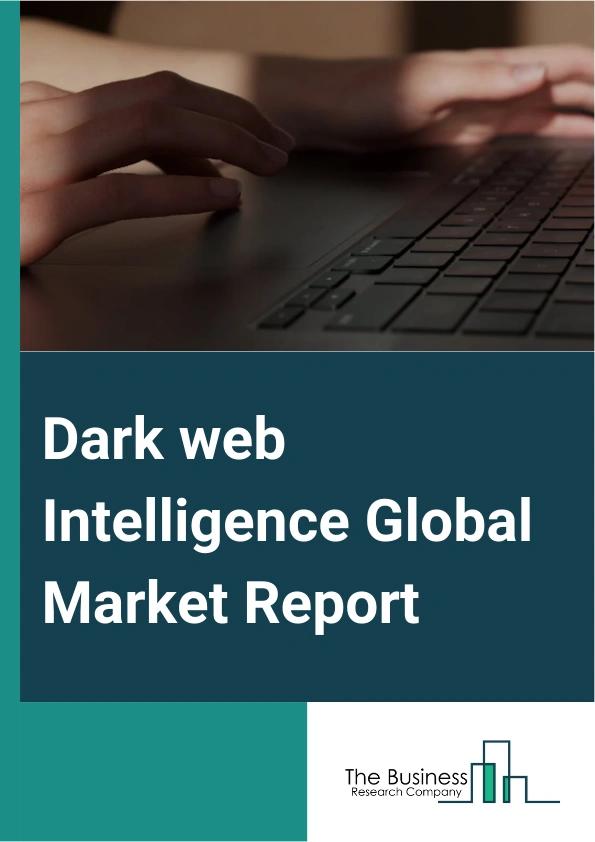 Dark web Intelligence Global Market Report 2025 – By Component (Solution, Services), By Deployment Model (On-premise, Cloud), By Enterprise Size (Large Enterprises, Small And Medium Enterprises (SMEs)), By Application (Banking, Financial Services And Insurance (BFSI), Education, Government, Healthcare, Transportation, Manufacturing, Other Applications) – Market Size, Trends, And Global Forecast 2025-2034