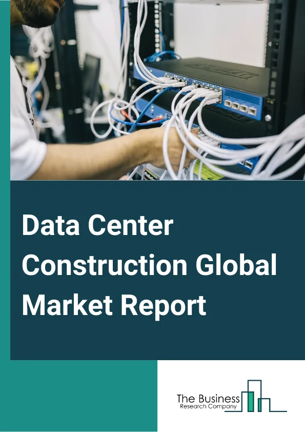Data Center Construction Global Market Report 2025 – By Data Center Type (Small-Scale Data Centers, Medium-Scale Data Centers, Large-Scale Data Centers), By Infrastructure (Electrical Infrastructure, Networking Infrastru...