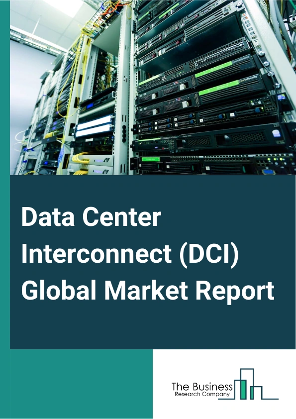 Data Center Interconnect (DCI) Global Market Report 2024 – By Type (Products, Software, Services), By Application (Disaster Recovery And Business Continuity, Shared Data And Resources, Data (Storage) Mobility, Other Applications), By End-User (Communications Service Providers (CSPs), Internet Content Providers And Carrier-Neutral Providers (ICPs/CNPs), Government Or Research And Education (Government/R&E), Other End Users) – Market Size, Trends, And Global Forecast 2024-2033