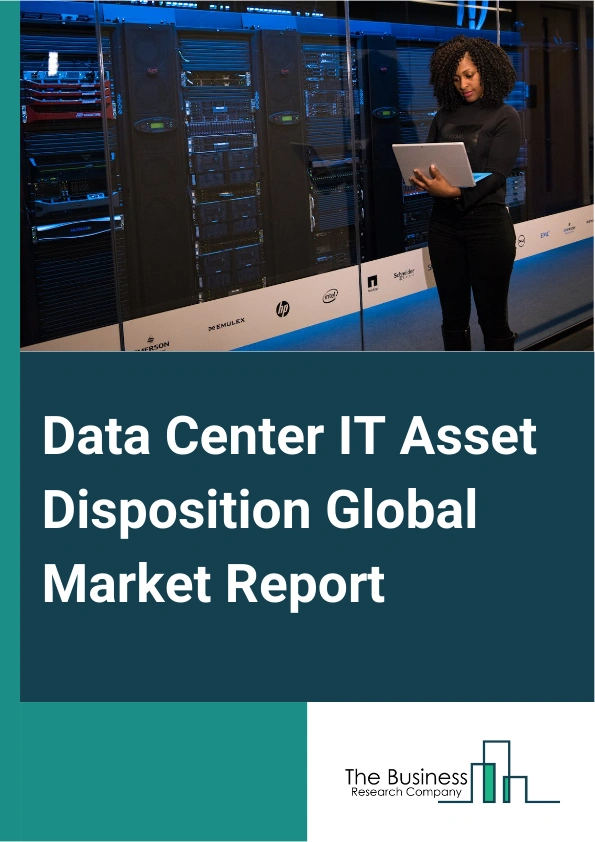Data Center IT Asset Disposition Global Market Report 2025 – By Product (Servers, Memory Modules, Hard Disk Drive, Central Processing Unit, Gigabit Interface Converter, Line Cards, Desktops, Laptops, Solid State Drive), ...