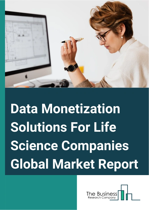 Data Monetization Solutions For Life Science Companies Global Market Report 2025 – By Type (Software, Services), By Data Type (Clinical Data, Genomic Data, Real-World Evidence, Patient-Generated Health Data), By Enterpri...