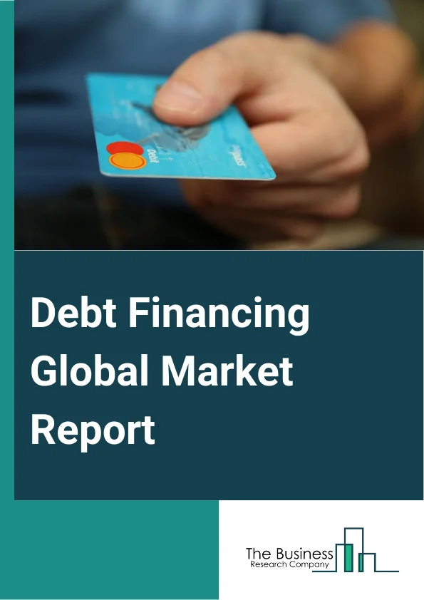 Debt Financing Global Market Report 2024 – By Sources (Private, Public), By Type (Bank Loans, Bonds, Debenture, Bearer Bond, Other Types), By Duration (Short-Term, Long-Term) – Market Size, Trends, And Global Forecast 2024-2033