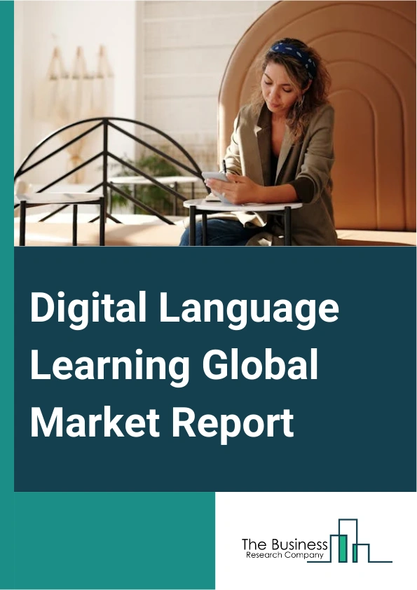 Digital Language Learning Global Market Report 2025 – By Technology (Virtual Reality (VR), Artificial Intelligence, Big Data Analytics, Natural Language Processing, Other Technologies), By Language Type (English, German,...