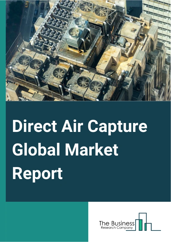 Direct Air Capture Global Market Report 2025 – By Product (Absorption-Based Direct Air Capture (SDAC), Adsorption-Based Direct Air Capture (DAC), Membrane-Based Direct Air Capture (DAC), Cryogenic-Based Direct Air Captur...