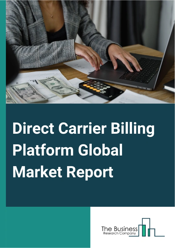 Direct Carrier Billing Platform Global Market Report 2025 – By Type (Limited Direct Carrier Billing (DCB), Pure Direct Carrier Billing (DCB), Mobile Station International Subscriber Directory Number (MSISDN) Forwarding, ...