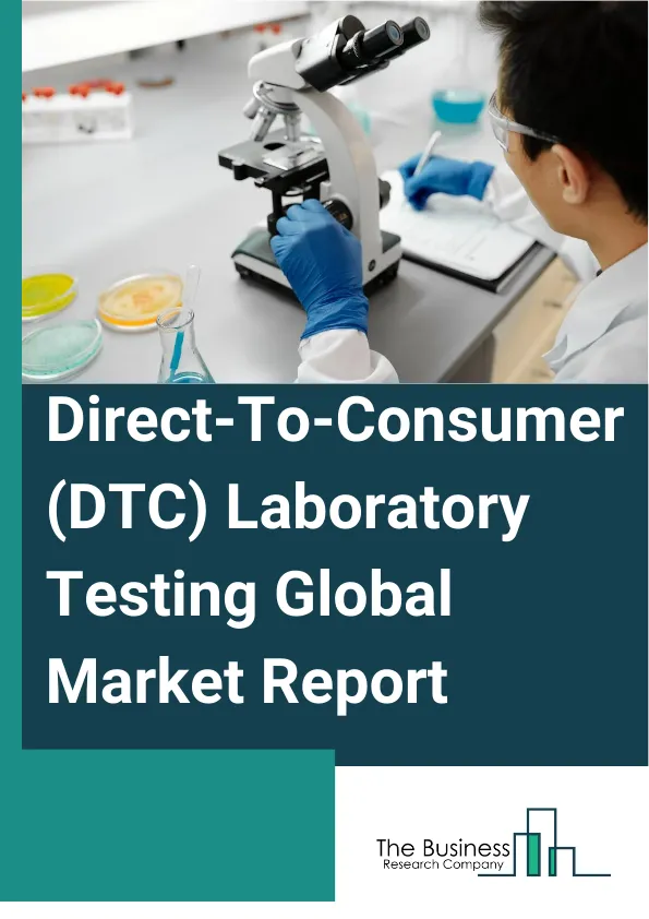 Direct-To-Consumer (DTC) Laboratory Testing Global Market Report 2025 – By Sample Type (Blood, Urine, Saliva, Other Sample Types), By Test Type (Genetic Testing, Disease Risk Assessment Testing, Complete Blood Count (CBC...
