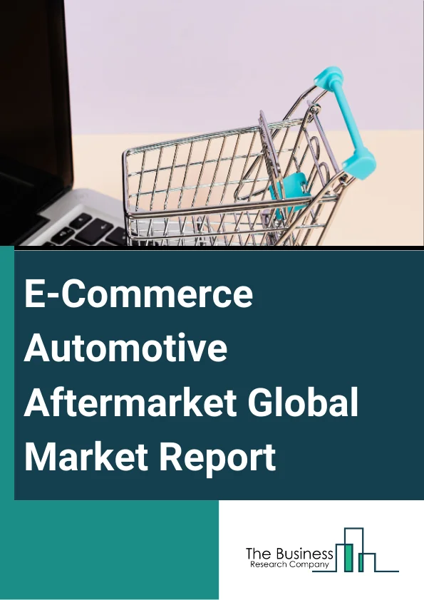 E-Commerce Automotive Aftermarket Global Market Report 2025 – By Type (B2C, B2B), By Component (Engine Parts, Drive Transmission And Steering Parts, Suspension And Braking Parts, Equipment, Electrical Parts, Other Components), By Channel (Third-Party Retailer, Direct To Consumer) – Market Size, Trends, And Global Forecast 2025-2034