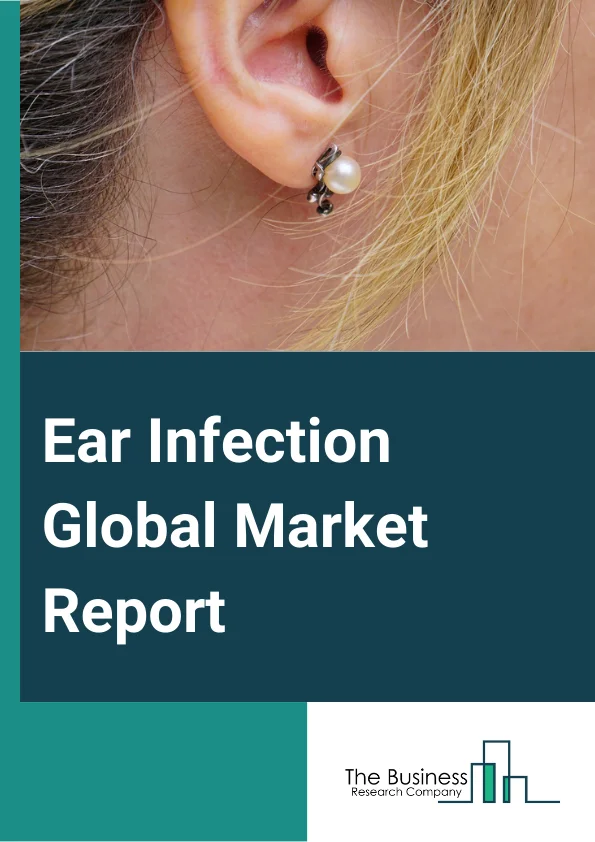 Ear Infection Global Market Report 2025 – By Type (Middle Ear, Outer Ear, Inner Ear), By Pathogen (Bacteria, Virus), By Treatment Type (Medication, Antibiotics, Analgesics, Antiviral, Surgery, Other Treatment Type), By Distribution Channel (Hospital Pharmacy, Retail Pharmacy, Online Pharmacy, Other Distribution Channels), By End-User (Hospitals, Specialty Clinics, Homecare, Other End-Users) – Market Size, Trends, And Global Forecast 2025-2034