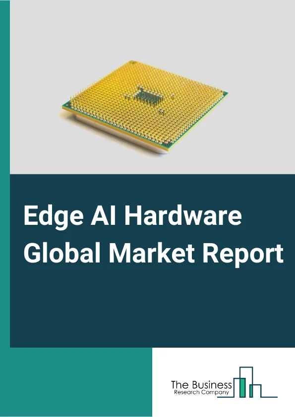 Edge AI Hardware Global Market Report 2025 – By Component (Processor, Memory, Sensor, Other Components), By Device Type (Smartphones, Cameras, Robots, Wearables, Smart Speaker, Other Device Types), By End User (Consumer Electronics, Smart Home, Automotive, Government, Aerospace and Defense, Healthcare, Industrial, Construction, Other End Users) – Market Size, Trends, And Global Forecast 2025-2034