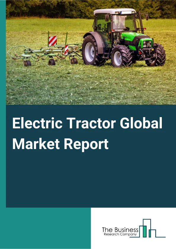 Electric Tractor Global Market Report 2025 – By Type (Light, Medium-Duty, Heavy-Duty), By Battery Type (Lithium-Ion, Lead Acid), By Power Source (Solar Powered, Battery Operated), By DriveTrain Technology (Battery Electr...