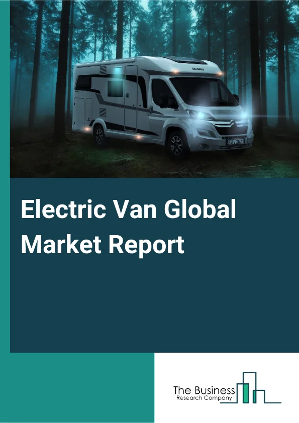 Electric Van Global Market Report 2025 – By Propulsion (Battery Electric Vehicle (BEV), Fuel Cell Electric Vehicles (FCEV), Plug-In Hybrid Electric Vehicles (PHEV)), By Battery Type (Nickel Manganese Cobalt, Lithium-Ion, Other Battery Types), By Battery Capacity (Up To 50 kWh, Above 50 kWh), By Range (Up To 100 Miles, 100 To 200 Miles, Above 200 Mile), By End Use (Last Mile Delivery, Refrigerated Services, Field Services, Distribution Services) – Impact of Tariff and Trade War on Market Size, Growth, Trends, and Forecast 2025–2034