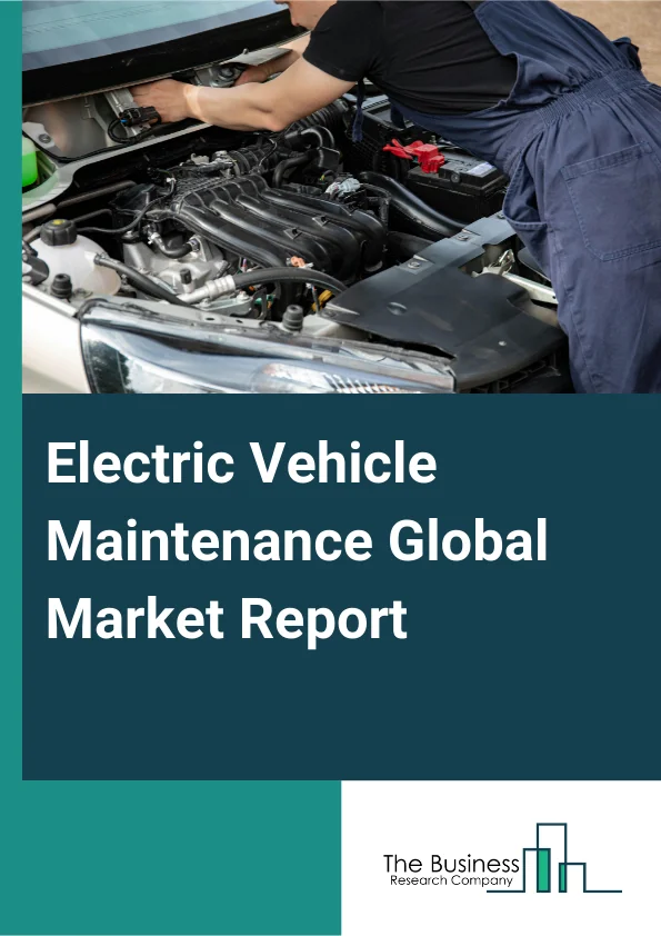 Electric Vehicle Maintenance Global Market Report 2025 – By Electric Vehicle Type (Battery Electric Vehicle (BEV), Hybrid Electric Vehicles (HEV), Plug-in Hybrid Electric Vehicle (PHEV), Fuel Cell Electric Vehicles (FCEV...
