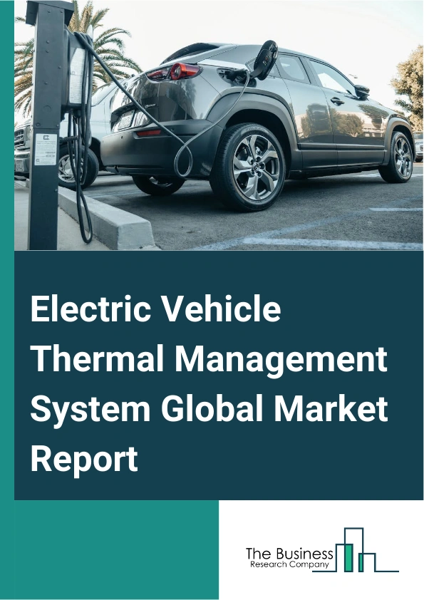 Electric Vehicle Thermal Management System Global Market Report 2025 – By Type (Active, Passive, Hybrid), By Vehicle Type (Passenger Vehicles, Commercial Vehicles, Two Wheeler And Three Wheeler), By Technology (Liquid Co...