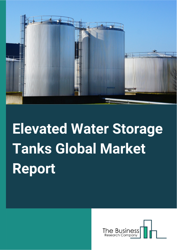 Elevated Water Storage Tanks Global Market Report 2025 – By Type (Steel, Plastic, Fiberglass, Other Types), By Installation (Underground, Outdoor, Indoor), By Application (Water Supply, Fire Protection, Irrigation, Emerg...