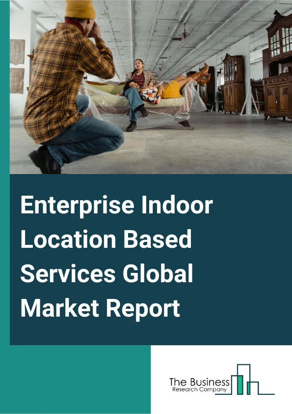 Enterprise Indoor Location-Based Services Global Market Report 2025 – By Product (Analytics And Insights, Automotive Services, Campaign Management, Consumer Services, Enterprise Services, Location And Alerts, Location-Ba...