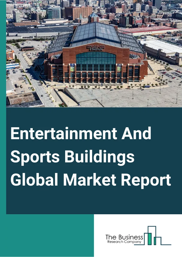Entertainment And Sports Buildings Global Market Report 2025 – By Building Type (Non Residential Smart Buildings, Traditional Buildings), By Construction Type (New Construction, Renovation), By End User (Private, Public)...