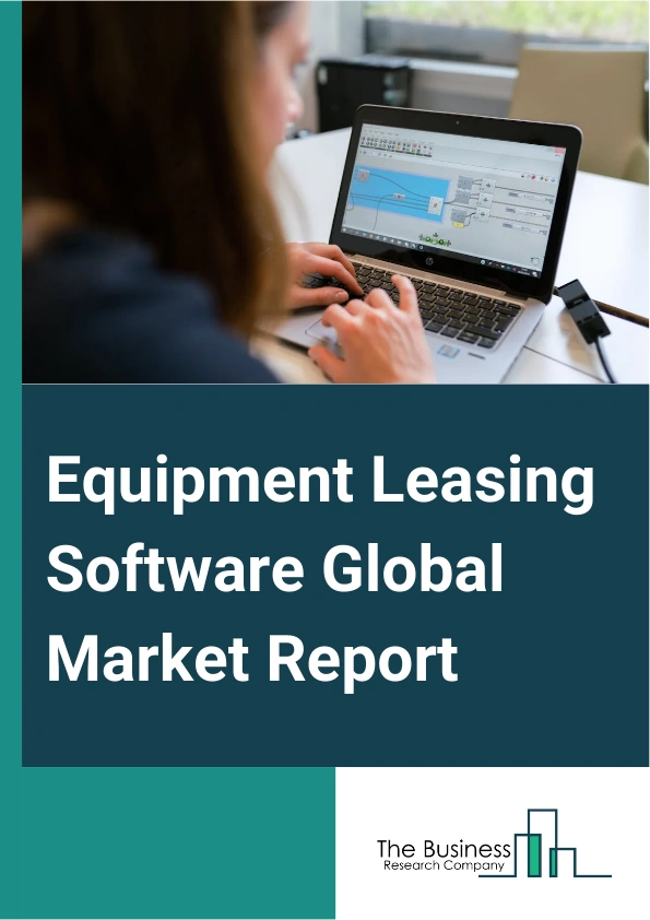 Equipment Leasing Software Global Market Report 2025 – By Product Type (Invoice Management, Lease Application Management, Lease Document Management, Origination Management), By Deployment (Hosted, On-Premise), By Applica...