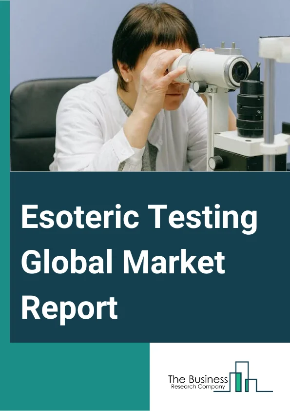 Esoteric Testing Global Market Report 2025 – By Type (Infectious Diseases Testing, Endocrinology Testing, Oncology Testing, Genetics Testing, Toxicology Testing, Immunology Testing, Neurology Testing, Other Testing), By ...