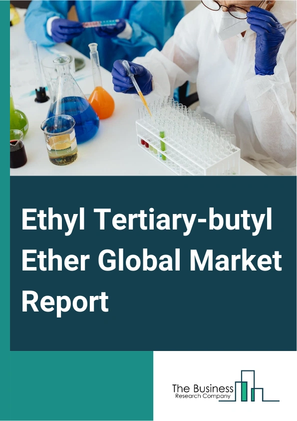 Ethyl Tertiary-butyl Ether Global Market Report 2025 – By Grade (Low Purity Grade, High Purity Grade), By Production Method (Direct Etherification, Indirect Etherification), By Fuel Type (Petrol, Diesel, Bio-Gasoline), B...