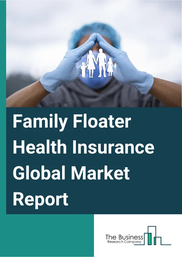 Family Floater Health Insurance Global Market Report 2024 – By Coverage (In-Patient Hospitalization, Pre and Post Hospitalization Cost, Day Care Treatments, Other Coverages), By Plan Type (Immediate Family Plan, Extended Family Plan), By Distribution Channel (Insurance Companies, Banks, Agents And Brokers, Other Distribution Channels) – Market Size, Trends, And Global Forecast 2024-2033