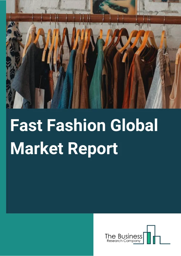 Fast Fashion Global Market Report 2023 – By Gender (Women's wear, Men's wear), By Age (Adults wear, Teens wear, Kids wear, Other Ages), By Type (Pants, Coat, Skirt, Other Types) – Market Size, Trends, And Global Forecast 2023-2032