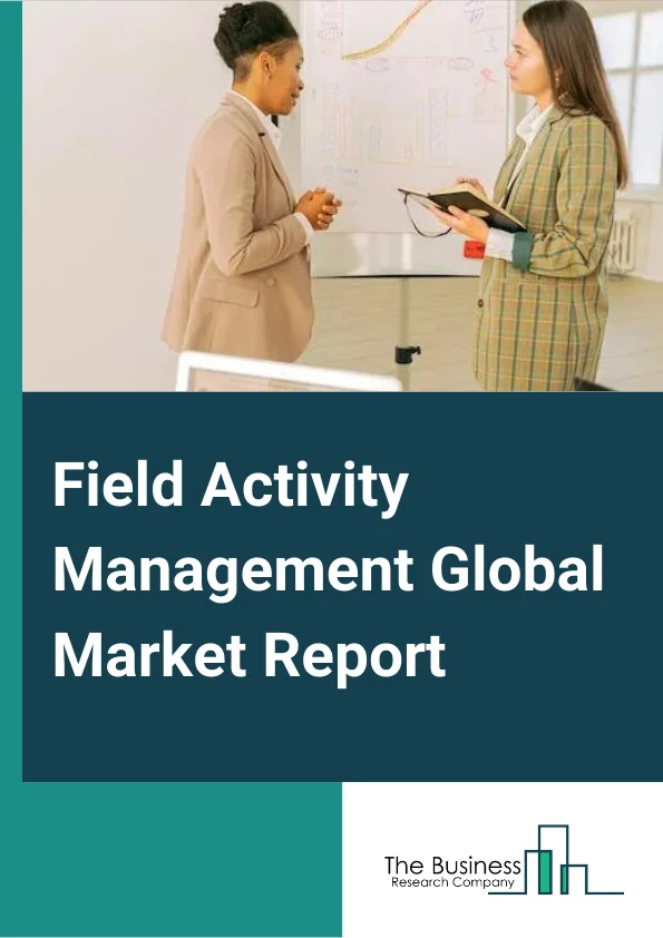 Field Activity Management Global Market Report 2025 – By Component (Solution, Services), By Deployment Mode (On-Premises, Cloud), By Vertical (IT and Telecom, Healthcare and Life Sciences, Manufacturing, BFSI, Other Verticals) – Market Size, Trends, And Global Forecast 2025-2034