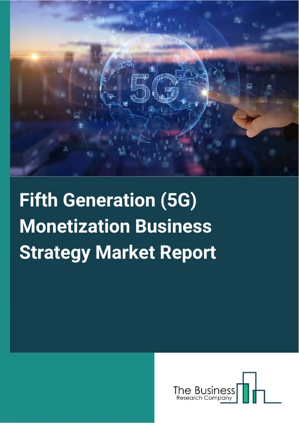 Fifth Generation (5G) Monetization Business Strategy Market Report Infographic Image
