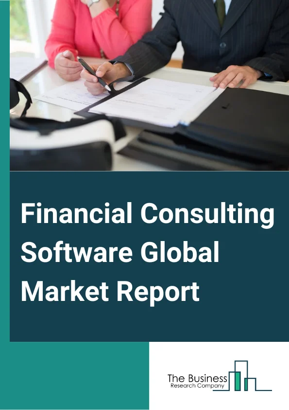 Financial Consulting Software Global Market Report 2025 – By Offering (Software, Services), By Deployment (On-Premise, Hosted), By Application (Large Enterprises, Small And Medium Enterprises), By End-User (Banks, Wealth...