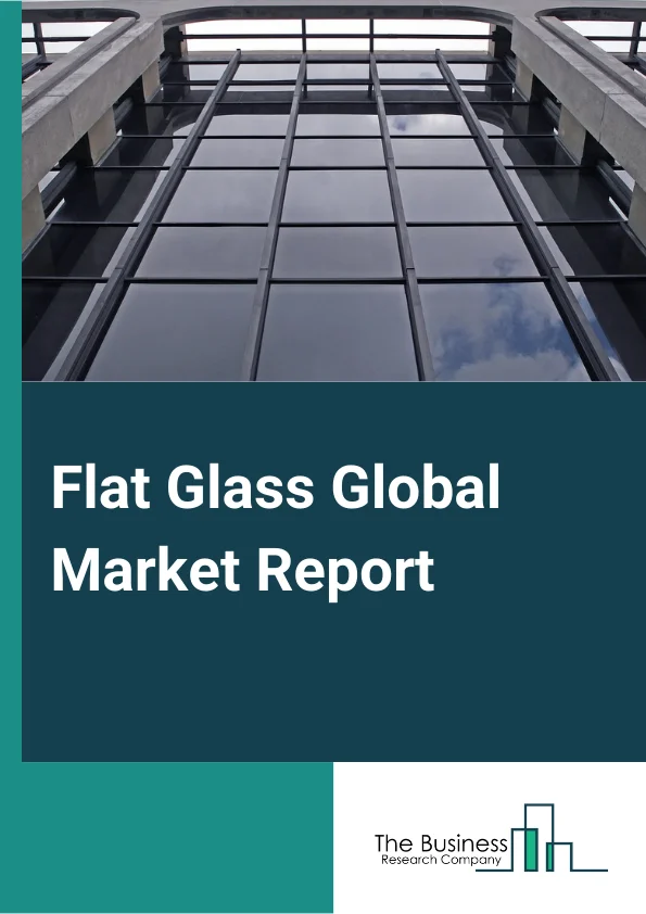 Flat Glass Global Market Report 2024 – By Product (Basic Float Glass, Toughened Glass, Coated Glass, Laminated Glass, Extra Clear Glass And Other Products), By Process (Float, Rolled Sheet), By End User (Construction And Infrastructure, Automotive And Transportation, Solar Energy And Other End-Use Industries) – Market Size, Trends, And Global Forecast 2024-2033