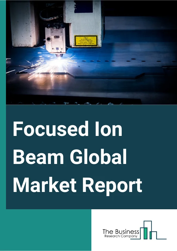 Focused Ion Beam Global Market Report 2025 – By Ion Source (Ga+ Liquid Metal, Gas Field, Plasma), By Application (Failure Analysis, Nanofabrication, Device Modification, Circuit Edit, Counterfeit Detection), By Vertical (Electronics And Semiconductor, Industrial Science, Bioscience, Material Science) – Market Size, Trends, And Global Forecast 2025-2034