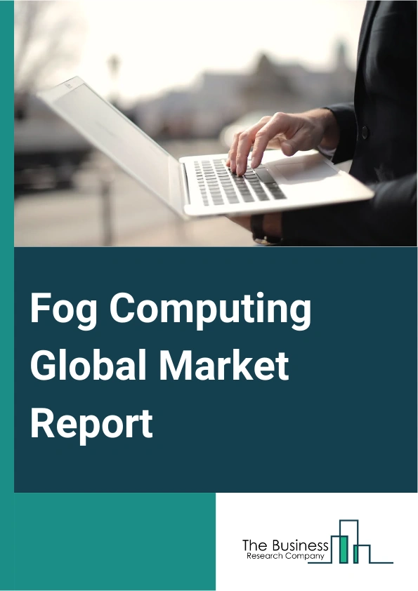 Fog Computing Global Market Report 2025 – By Component (Hardware, Software), By Deployment Models (Private Fog Node, Community Fog Node, Public Fog Node, Hybrid Fog Node), By Application (Building And Home Automation, Smart Energy, Smart Manufacturing, Transportation And Logistics, Connected Health, Security And Emergencies, Retail, Other Applications) – Impact of Tariff and Trade War on Market Size, Growth, Trends, and Forecast 2025–2034