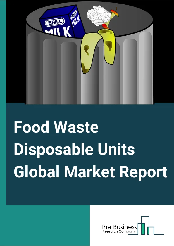 Food Waste Disposable Units Global Market Report 2024 – By Type (Shattered Type Disposers, Dry Type Disposers, Grinding Type Disposers), By Application (Commercial, Residential) – Market Size, Trends, And Global Forecast 2024-2033