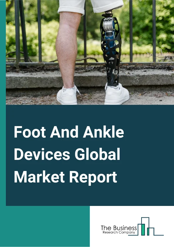 Foot And Ankle Devices Global Market Report 2023 – By Product (Bracing and Support Devices, Prostheses), By Cause Of Injury (Trauma, Diabetes, Neurological Disorders, Other Causes), By End User (Hospitals, Ambulatory Surgery Centers, Orthopedic Clinics, Rehabilitation Centers, Other End Users) – Market Size, Trends, And Global Forecast 2023-2032