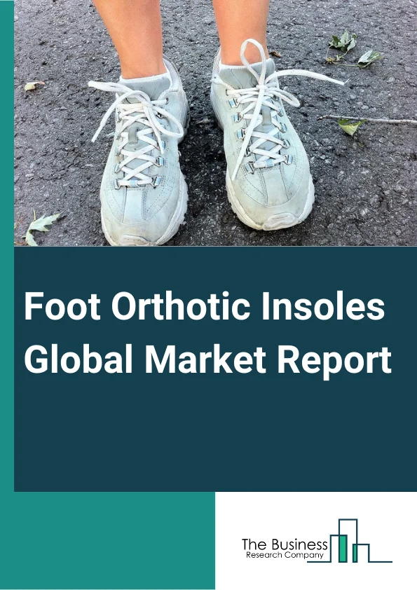 Foot Orthotic Insoles Global Market Report 2025 – By Type (Prefabricated, Customized), By Material (Thermoplastics, Polyethylene Foams, Leather, Cork, Composite Carbon Fibers, Ethylene-vinyl Acetate, Gel, Other Materials...