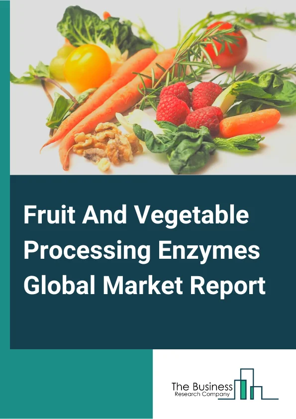 Fruit And Vegetable Processing Enzymes Global Market Report 2025 – By Type (Amylase, Pectinase, Protease, Cellulase), By Source (Fungi, Bacteria), By Form (Liquid, Powder), By Application (Fruits, Vegetables) – Impact of...