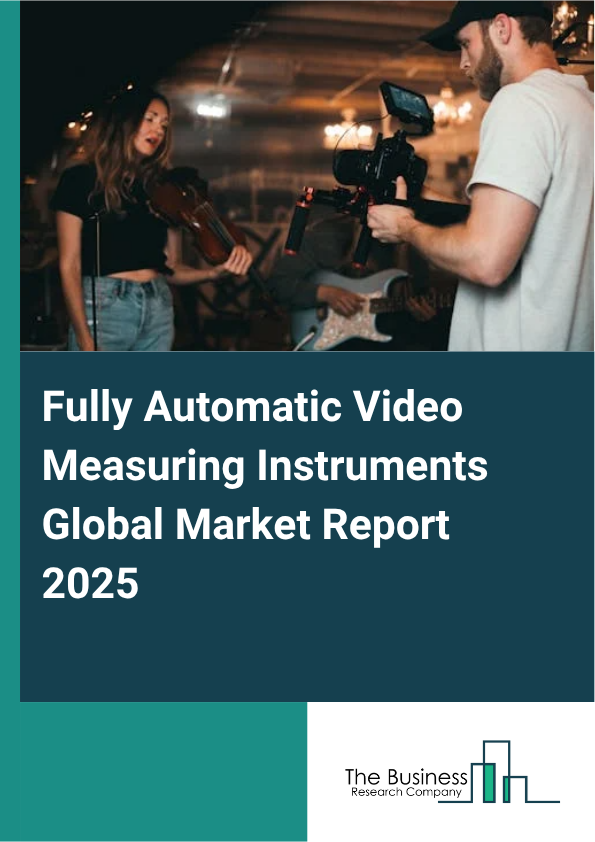 Global Fully Automatic Video Measuring Instruments Market Report 2025