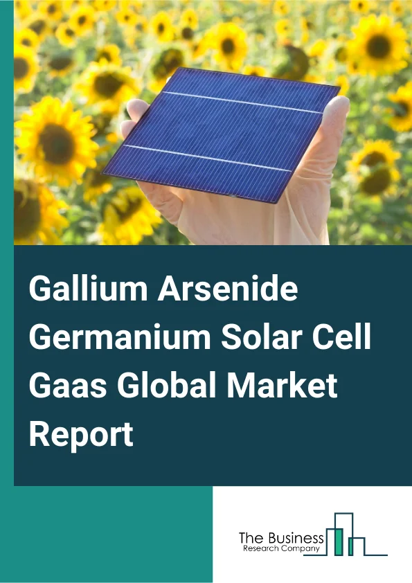 Gallium Arsenide Germanium Solar Cell (Gaas) Global Market Report 2025 – By Type (Liquid Encapsulated Czochralski (LEC) Grown Gallium Arsenide (GaAs), VGF (Vertical Gradient Freeze) Grown Gallium Arsenide (GaAs)), By Cha...