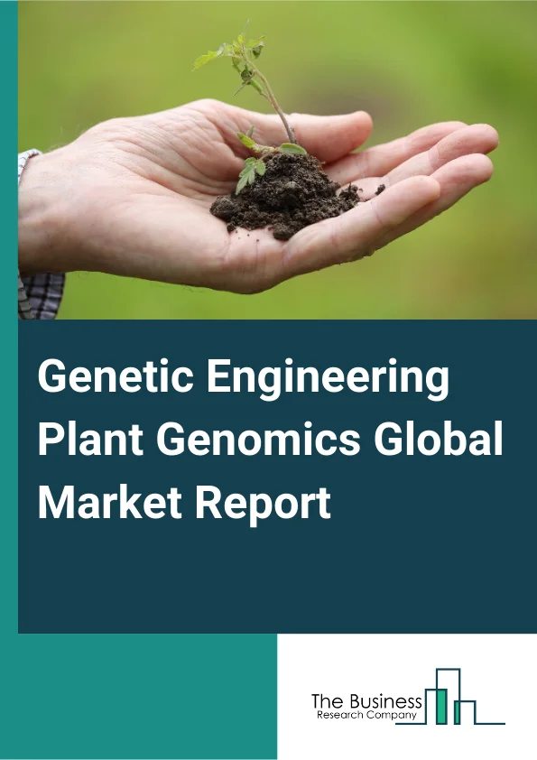 Genetic Engineering Plant Genomics Global Market Report 2025 – By Type (Molecular Engineering, Genetic Engineering And Genome Editing, Other Types), By Trait (Yield Improvement, Disease Resistance, Herbicide Tolerance An...
