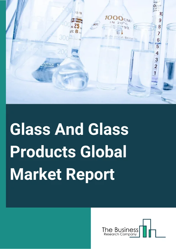 Glass And Glass Products Global Market Report 2025 - By Product Type (Tempered Glass, Laminated Glass, Basic Float Glass, Insulating Glass), By Distribution Channel (B2B (Business-To-Business), Specialized Stores, Superm...