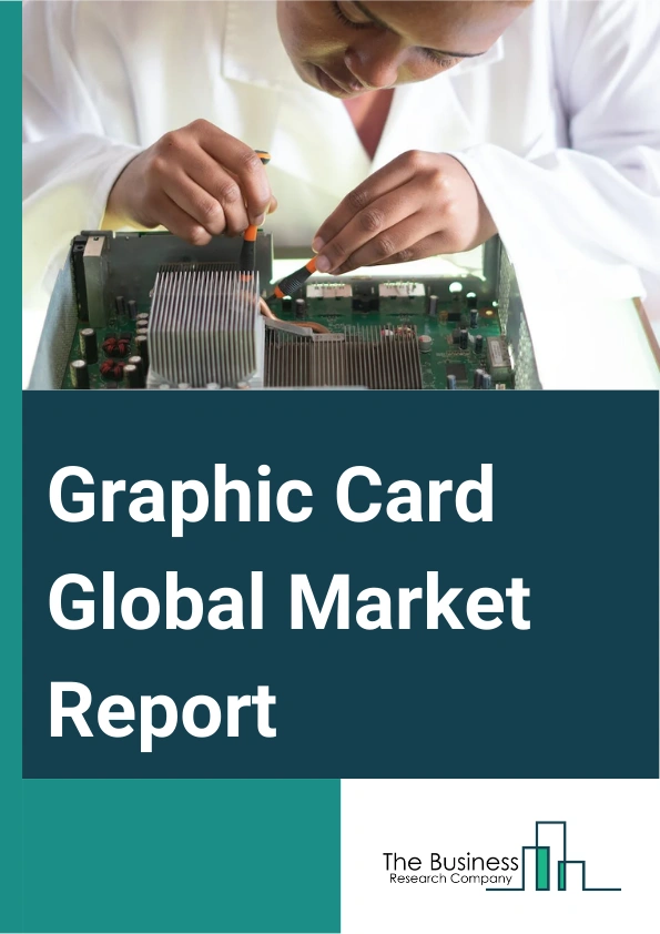 Graphic Card Global Market Report 2024 – By Type (Dedicated, Integrated, Hybrid), By Device (Computer, Tablet, Smartphone, Gaming Console, Television, Other Devices), By Application (Gaming, Content Creation And Multimedia Reality, Virtual Reality (VR) And Augmented Reality (AR), AI And ML), By Industry (Electronics, IT And Telecommunication, Defense And Intelligence, Media And Entertainment, Other Industries) – Market Size, Trends, And Global Forecast 2024-2033