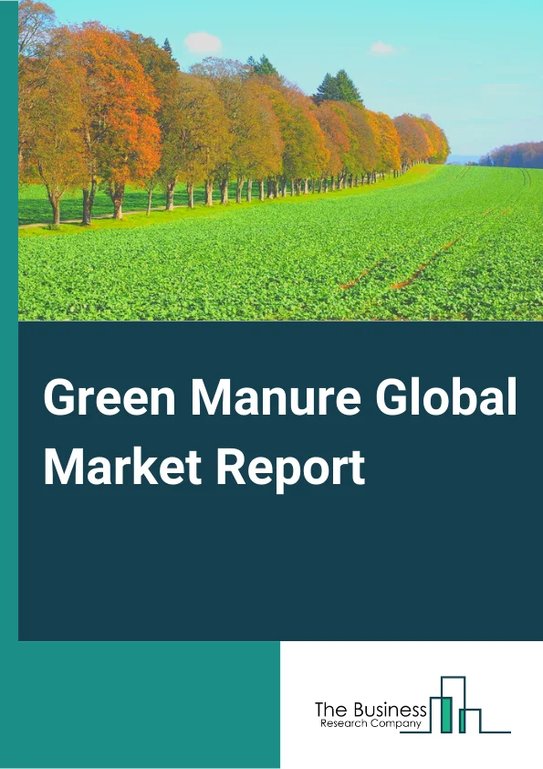 Green Manure Global Market Report 2024 – By Type( Leguminous, Non Leguminous), By Source( Dhaincha, Sesbania, Sunhemp, Other Sources), By Application( Grains And Cereals, Pulses And Oilseeds, Fruits And Vegetables, Other Applications) – Market Size, Trends, And Global Forecast 2024-2033