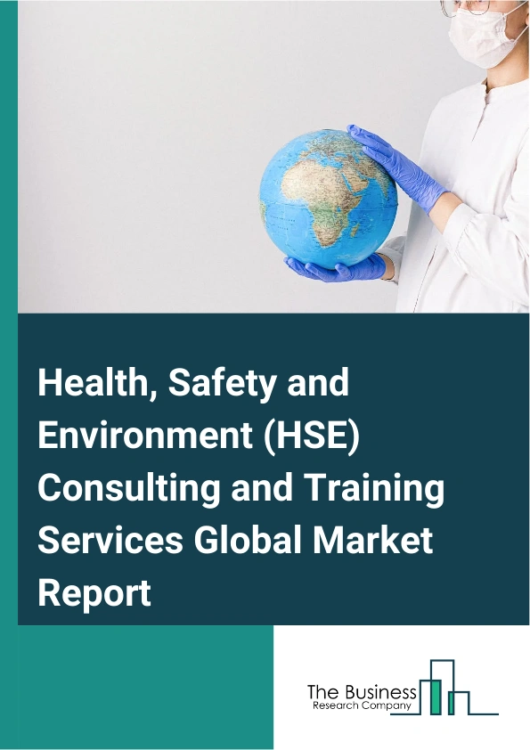 Health, Safety and Environment (HSE) Consulting and Training Services Global Market Report 2025 – By Service (Consulting Services, Training Services), By Offerings (Software, Services), By End User (Automotive And Discre...