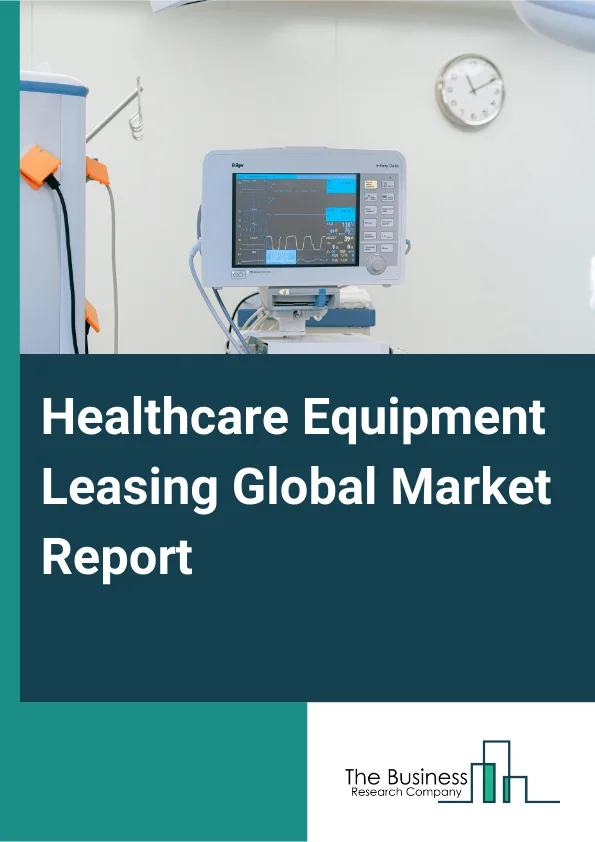 Healthcare Equipment Leasing Global Market Report 2025 – By Device Type (Personal And Homecare Leasing Equipment, Digital And Electronic Equipment, Surgical And Therapy Leasing Equipment, Durable Medical Equipment (DME),...