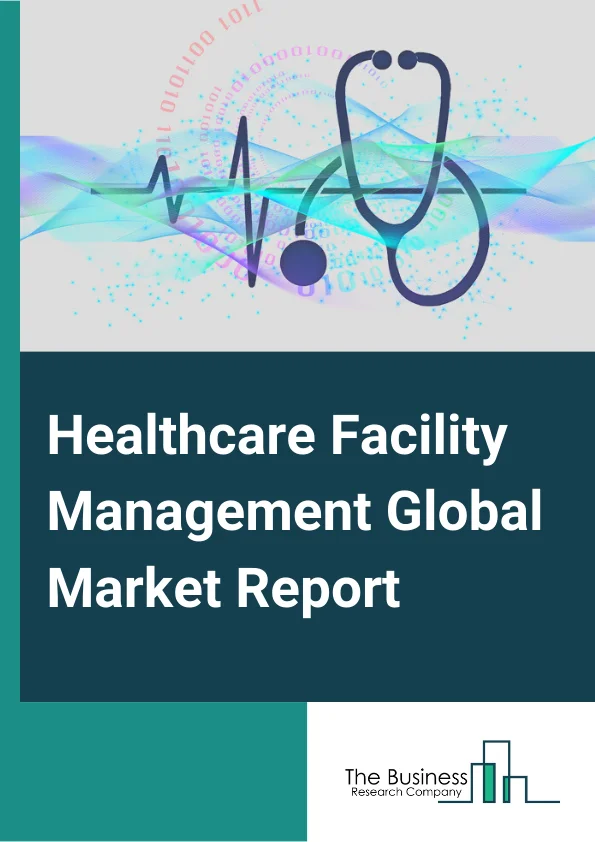 Healthcare Facility Management Global Market Report 2024 – By Type( Hard Services, Soft Services, Other Services), By Service Type( Property, Cleaning, Security, Catering, Support, Environmental Management), By Business Model( Outsourced, In-House), By End User( Hospitals And Clinics, Long-Term Healthcare Facilities) – Market Size, Trends, And Global Forecast 2024-2033