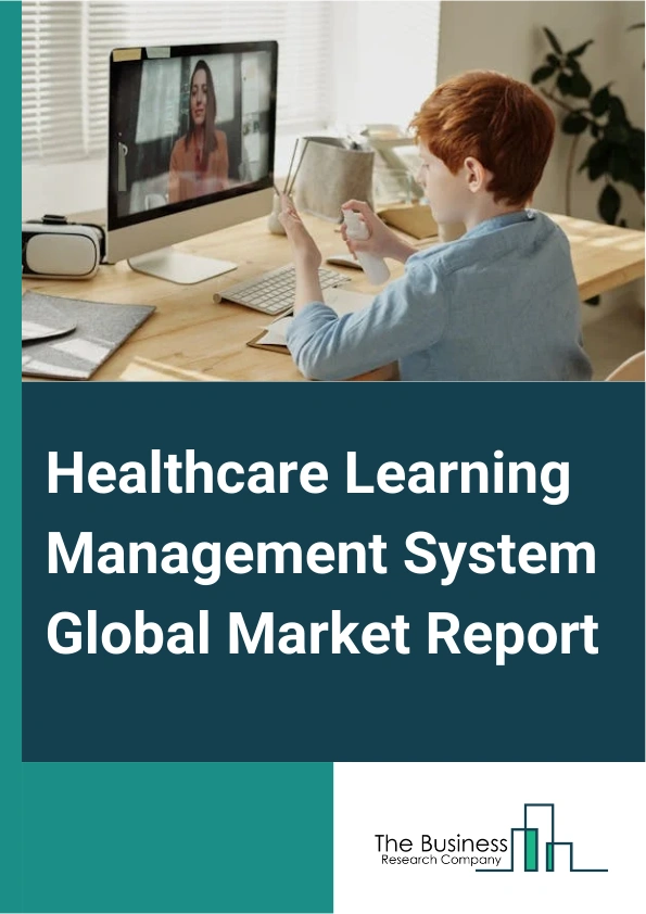 Healthcare Learning Management System Global Market Report 2025 – By Component (Solution Or Platform, Services), By Deployment ( On-Premise, Cloud), By Delivery Mode (Distance Learning, Instructor-Led Training, Blended L...
