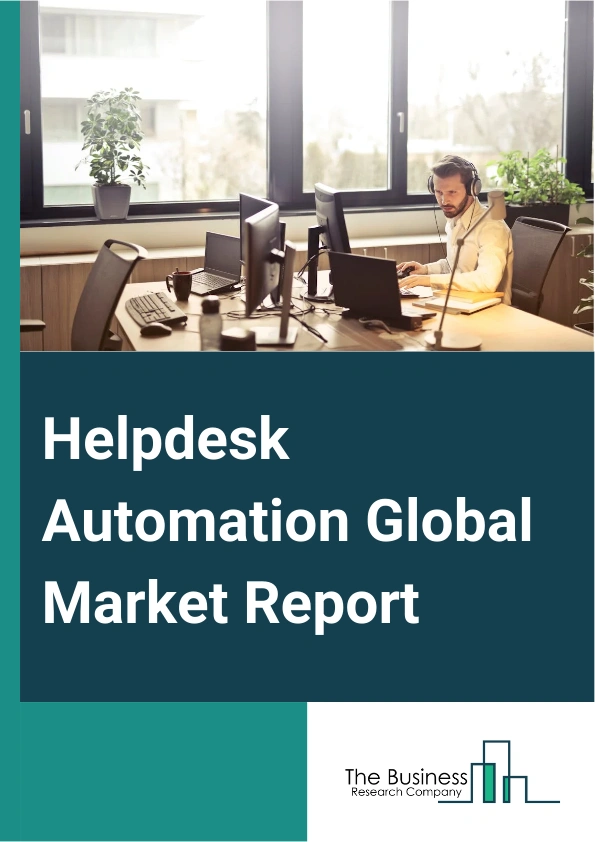 Helpdesk Automation Global Market Report 2025 – By Type (Web Help Desk, On-Premise Help Desk, Enterprise Help Desk, Open Source Help Desk), By Solution (Ticket Sortation, Ticket Scheduling, Alert Management), By Organiza...