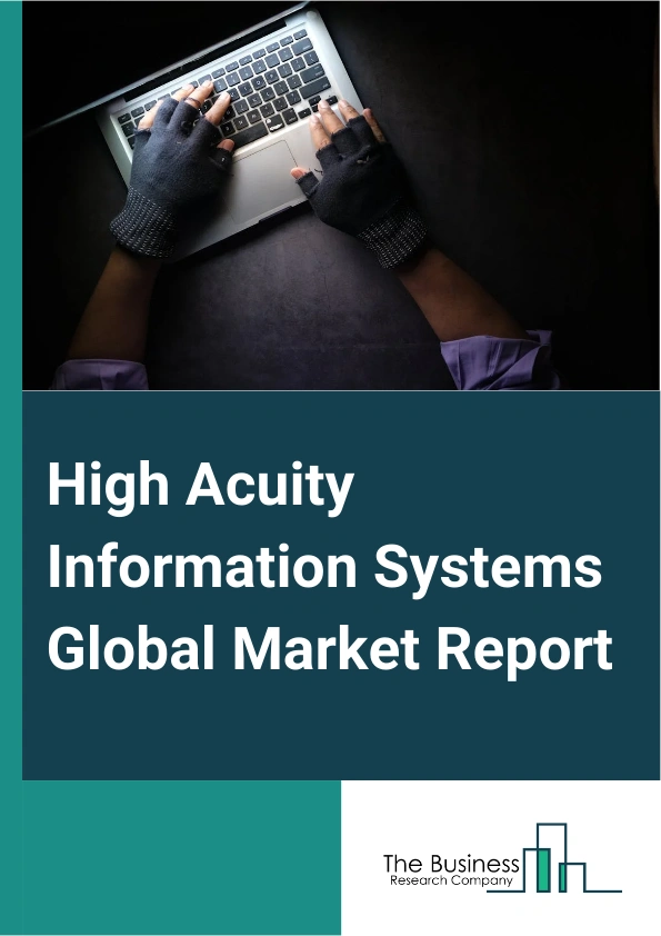 High Acuity Information Systems Global Market Report 2025 – By Type (Intensive Care Unit (ICU) Systems, Perioperative Systems, Emergency Department Systems), By Application (Patient Monitoring Systems, Clinical Decision Support Systems, Documentation Systems), By End User (Hospitals, Ambulatory Surgical Centers, Nursing Care Facilities, Other End Users) – Market Size, Trends, And Global Forecast 2025-2034